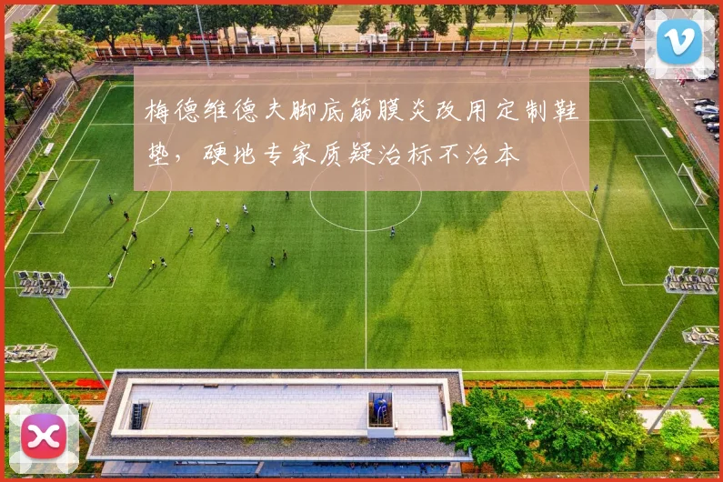 梅德维德夫脚底筋膜炎改用定制鞋垫，硬地专家质疑治标不治本