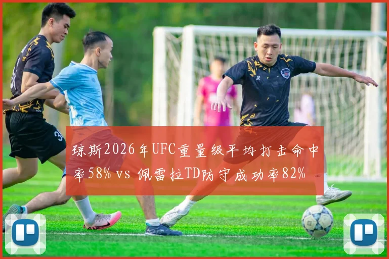 琼斯2026年UFC重量级平均打击命中率58% vs 佩雷拉TD防守成功率82%，站立与摔跤流派对决
