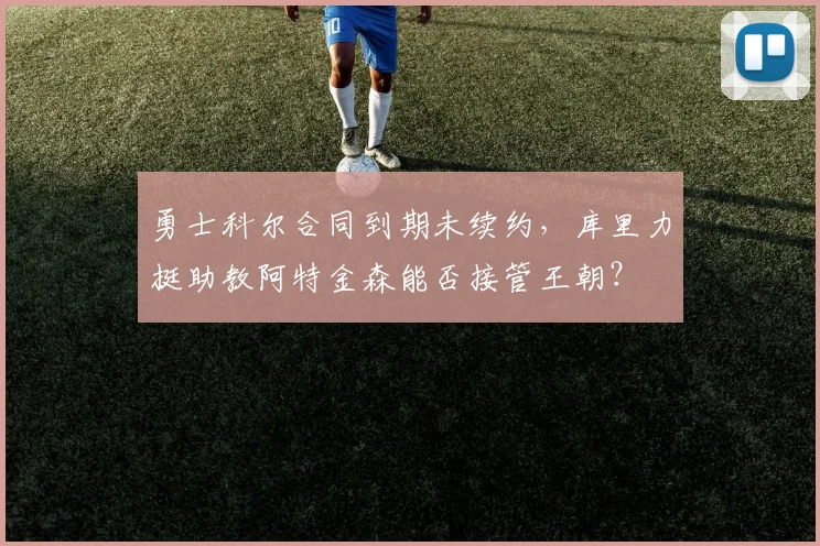 勇士科尔合同到期未续约,库里力挺助教阿特金森能否接管王朝?