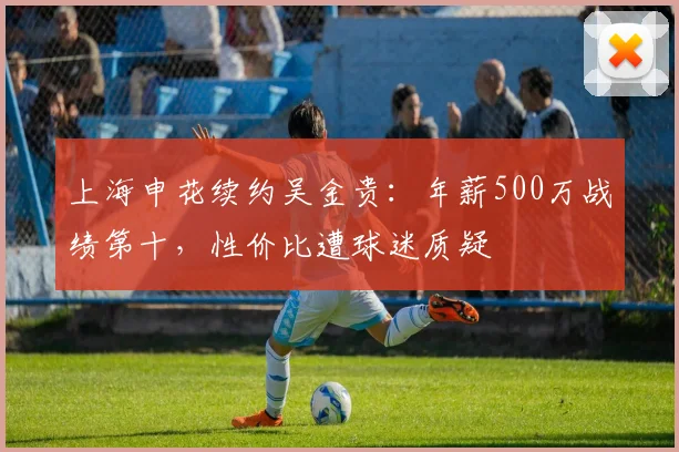 上海申花续约吴金贵：年薪500万战绩第十，性价比遭球迷质疑